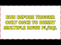 run before trigger only once to insert multiple rows PL/SQL (2 Solutions!!)