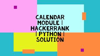 CALENDAR MODULE | HACKERRANK | PYTHON | SOLUTION