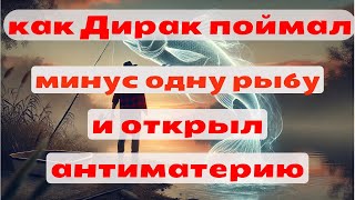 Как Дирак поймал минус одну рыбу и открыл антиматерию. Популярная наука. Научпоп