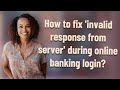 How to fix 'invalid response from server' during online banking login?