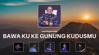 BAWA KU KE GUNUNG KUDUSMU  ||  MORNING WORSHIP 5 OKTOBER 2022