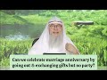 Cn V celebrate marriage anniversary by going out Exchange gifts but nt throw a party assim al hakeem