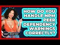 How Do You Handle Npm Peer Dependency Warnings Correctly? - JavaScript Toolkit