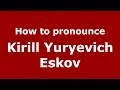 How to pronounce Kirill Yuryevich Eskov (Russian/Russia) - PronounceNames.com