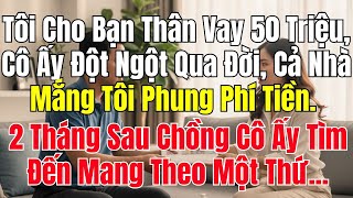 Tôi Cho Bạn Thân Vay 50 Triệu, Cô Ấy Đột Ngột Qua Đời, Cả Nhà Mắng Tôi Phung Phí Tiền. 2 Tháng Sau