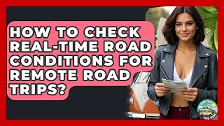 How To Check Real-Time Road Conditions For Remote Road Trips? - Road Trip Tour Guide