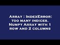 Array : IndexError: too many indices. Numpy Array with 1 row and 2 columns