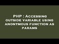 PHP : Accessing outside variable using anonymous function as params