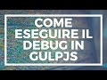 Come Debuggare il codice GULPJS utilizzando gulp-debug - [DEV PILLS #5]