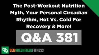 381: The Post-Workout Nutrition Myth, Your Personal Circadian Rhythm, Hot Vs. Cold For Recovery...