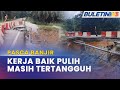 PASCA BANJIR | Penduduk Menanti Jalan Runtuh Dibaik Pulih