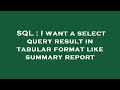 SQL : I want a select query result in tabular format like summary report
