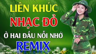 Ở Hai Đầu Nỗi Nhớ, Anh Ở Đầu Sông Em Cuối Sông Remix - LK Nhạc Đỏ Cách Mạng Tiền Chiến Remix Bốc Lửa