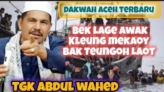 Dakwah Aceh Tgk Abdul wahed terbaru, cukup bereh kalinyoe Han bosan ya dengoe