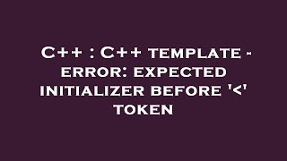 C++ : C++ template - error: expected initializer before ' ' token