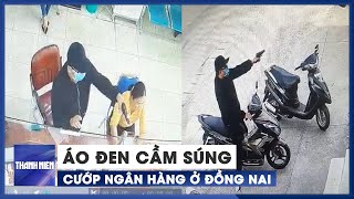 Cận cảnh nghi phạm áo đen cầm súng cướp ngân hàng Agribank ở Đồng Nai