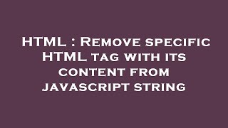 HTML : Remove specific HTML tag with its content from javascript string