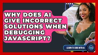 Why Does AI Give Incorrect Solutions When Debugging JavaScript? - Learning To Code With AI
