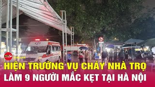 Bản tin trưa 30/5: Hiện trường vụ cháy nhà trọ làm 9 người mắc kẹt tại Hà Nội | Tin24h