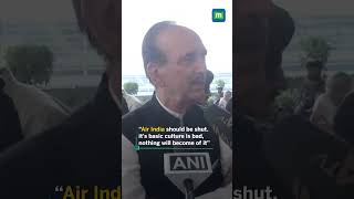 Air India should be shut. It's basic culture is bad, nothing will become of it: Ghulam Nabi Azad