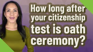 How long after your citizenship test is oath ceremony?