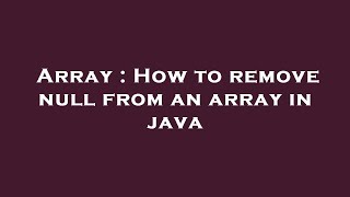 Array : How to remove null from an array in java