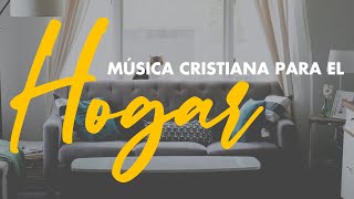 Música Cristiana Para el Hogar / Alabanzas Que Te Dan Fuerzas Nuevas