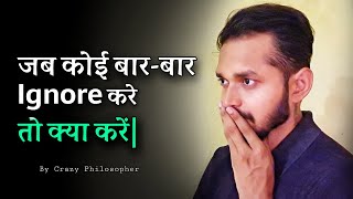 जब कोई बार-बार इग्नोर करे तो क्या करें | What to do when someone constantly ignores you?