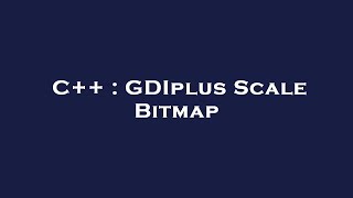 C++ : GDIplus Scale Bitmap