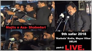 🔴Live Majlis e Aza | Shabedari | 9th safar 2018 | 'Karbala' | Kotla |mayur Vihar | Delhi | Part 2