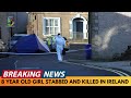 BREAKING NEWS: 8 YEAR OLD GIRL STABBED AND KILLED IN IRELAND