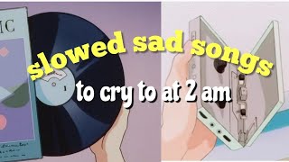 slowed sad songs to cry to at 2am. (wear headphones for a better experience)