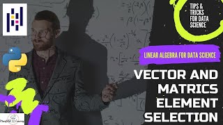 Vector & Matrices - Element Selection - Linear Algebra for Data Science - Tips & Tricks