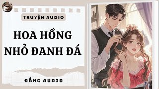 [Truyện AUDIO] [FULL] Hoa Hồng Nhỏ Đanh Đá || ĐẮNG AUDIO