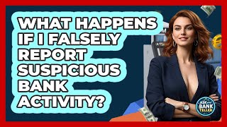 What Happens If I Falsely Report Suspicious Bank Activity? - Ask Your Bank Teller