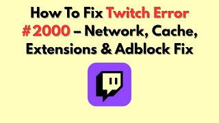 How To Fix Twitch Error #2000 – Network, Cache, Extensions & Adblock Fix