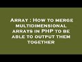 Array : How to merge multidimensional arrays in PHP to be able to output them together
