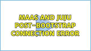 Ubuntu: MAAS and Juju Post-Bootstrap Connection Error