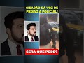 CIDADÃO DÁ VOZ DE PRISÃO A POLICIAL