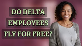 Do Delta employees fly for free?