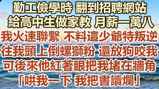 勤工儉學時翻到招聘網站，給高中生做家教月薪一萬八，我火速聯繫不料這小少爺特叛逆，往我頭上倒螺獅粉還放狗咬我，可後來他紅著眼把我堵在牆角，哄我一下我把書讀爛#幸福敲門 #為人處世 #生活經驗 #情感故事