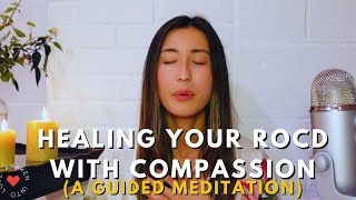 Healing Your ROCD/Anxiety With Compassion (Guided Meditation)