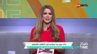 صباح ONTime - خالد بيبو يبدأ مهامه فى الأهلي بالتجهيز لمعسكر إعداد الموسم الجديد