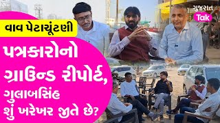 Vav Elections: પત્રકારોનો રીપોર્ટ, Gulabsinh શું ખરેખર જીતે છે? | Gujarat Tak