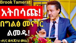 ውስጣችሁን አታቁስሉ መናገር ባለባችሁ ሰዐት ዝም አትበሉ! Dr. Wodajeneh Meharene | ዶ/ር ወዳጄነህ መሀረነ | Brook Tamerat