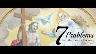 7 Problems With the Trinity Doctrine - Part 2 of 2 (#10)