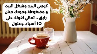 كرهتي البيت وشغل البيت و مضغوطة ومودك مش رايق...تعالي اقولك على 10 أسباب وحلول