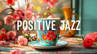 Positive Jazz - Relaxing of Calm Jazz Instrumental Music & Happy Bossa Nova to Start the day