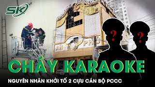 Cháy Karaoke Làm 32 Người Tử Vong: Vì Sao Tước Quân Tịch, Khởi Tố 2 Cựu Cán Bộ PCCC Địa Bàn? | SKĐS
