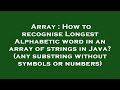 Array : How to recognise Longest Alphabetic word in an array of strings in Java? (any substring with